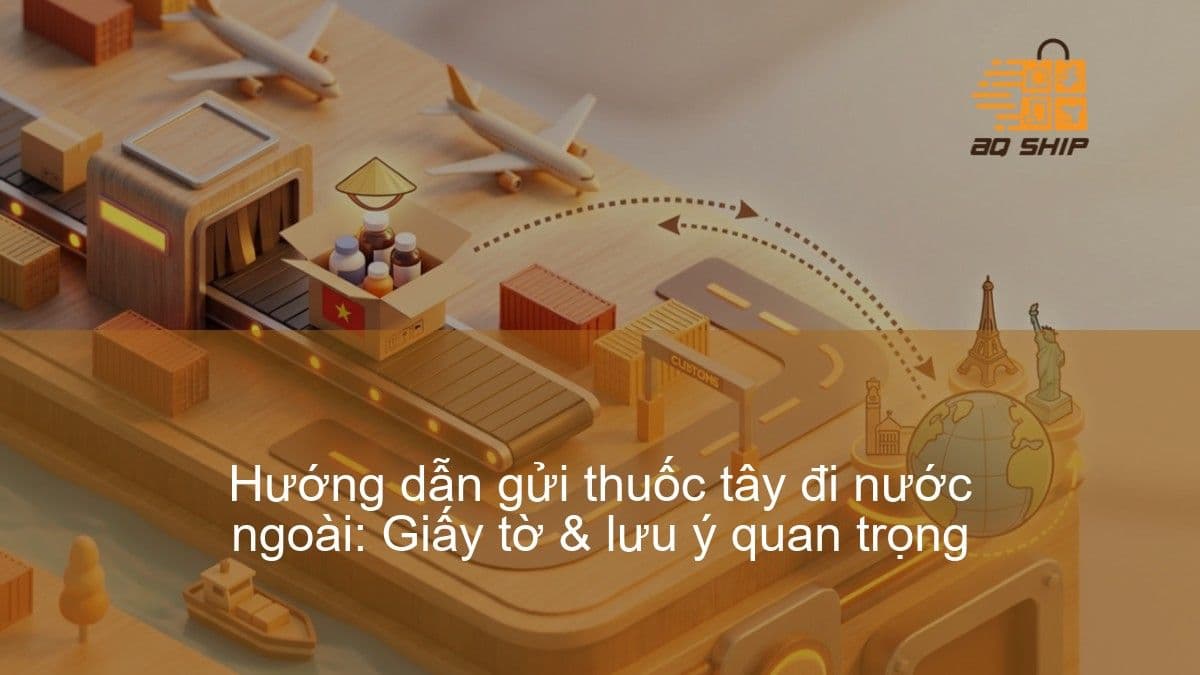 Hướng dẫn gửi thuốc tây đi nước ngoài: Giấy tờ & lưu ý quan trọng