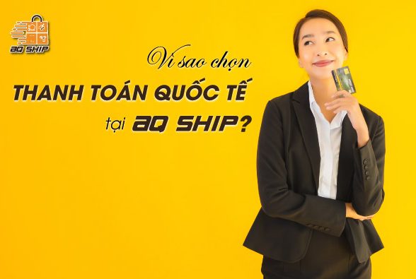 Vì sao nên chọn thanh toán quốc tế tại AQ SHIP?