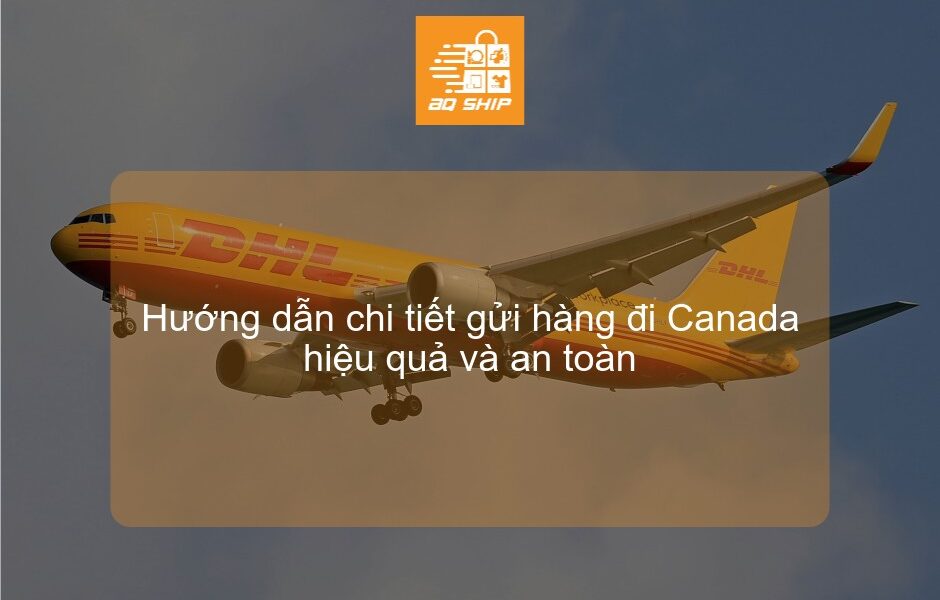 Hướng dẫn chi tiết gửi hàng đi Canada hiệu quả và an toàn