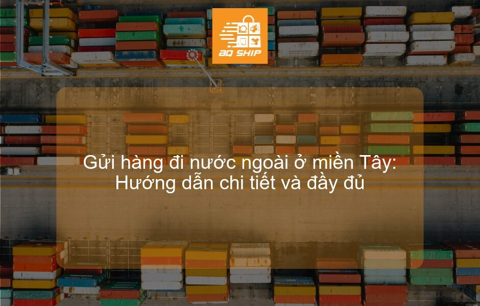 Gửi hàng đi nước ngoài ở miền Tây: Hướng dẫn chi tiết và đầy đủ