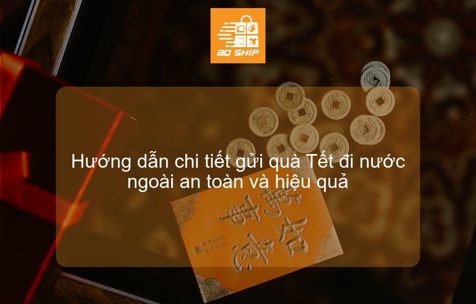 Hướng dẫn chi tiết gửi quà Tết đi nước ngoài an toàn và hiệu quả