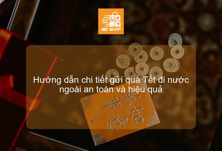 Hướng dẫn chi tiết gửi quà Tết đi nước ngoài an toàn và hiệu quả